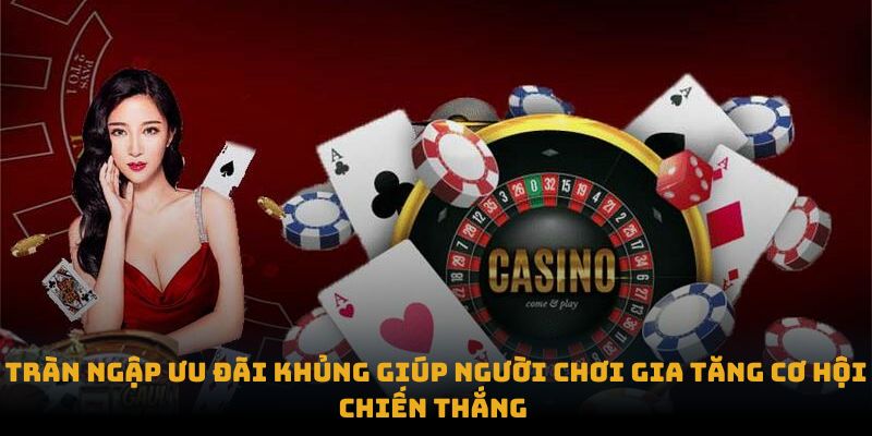 Tràn ngập ưu đãi khủng giúp người chơi gia tăng cơ hội chiến thắng 